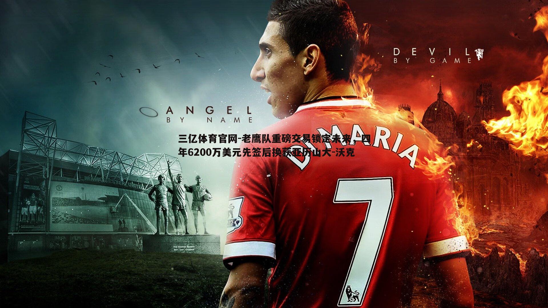 老鹰队重磅交易锁定未来,四年6200万美元先签后换获亚历山大-沃克